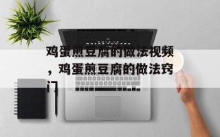 鸡蛋煎豆腐的做法视频，鸡蛋煎豆腐的做法窍门