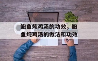 鲍鱼炖鸡汤的功效，鲍鱼炖鸡汤的做法和功效