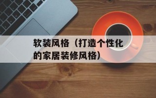 软装风格（打造个性化的家居装修风格）