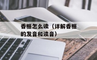 香榧怎么读（详解香榧的发音和读音）