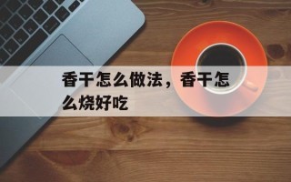 香干怎么做法，香干怎么烧好吃