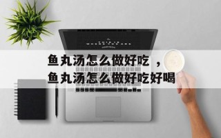 鱼丸汤怎么做好吃 ，鱼丸汤怎么做好吃好喝