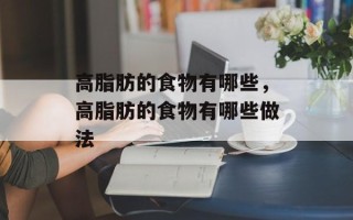 高脂肪的食物有哪些，高脂肪的食物有哪些做法