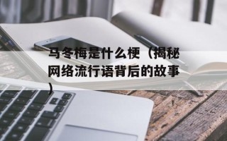 马冬梅是什么梗（揭秘网络流行语背后的故事）