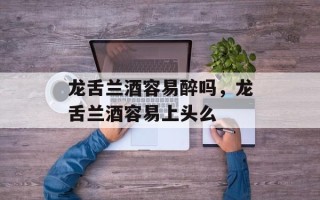 龙舌兰酒容易醉吗，龙舌兰酒容易上头么