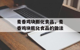 麦香鸡块膨化食品，麦香鸡块膨化食品的做法
