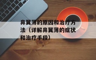 鼻翼薄的原因和治疗方法（详解鼻翼薄的症状和治疗手段）