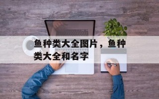 鱼种类大全图片，鱼种类大全和名字