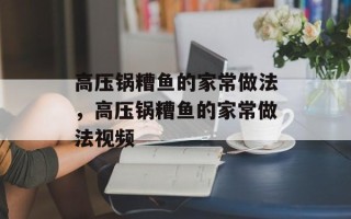 高压锅糟鱼的家常做法，高压锅糟鱼的家常做法视频