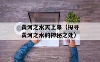 黄河之水天上来（探寻黄河之水的神秘之处）