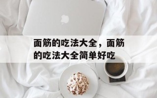 面筋的吃法大全，面筋的吃法大全简单好吃