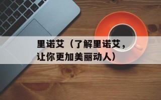 里诺艾（了解里诺艾，让你更加美丽动人）