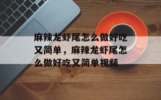 麻辣龙虾尾怎么做好吃又简单，麻辣龙虾尾怎么做好吃又简单视频