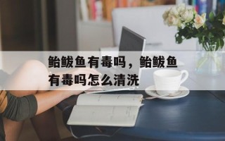 鲐鲅鱼有毒吗，鲐鲅鱼有毒吗怎么清洗