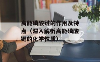 高能磷酸键的作用及特点（深入解析高能磷酸键的化学性质）