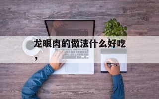 龙眼肉的做法什么好吃，