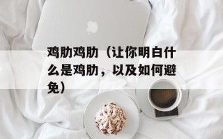 鸡肋鸡肋（让你明白什么是鸡肋，以及如何避免）
