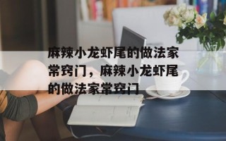 麻辣小龙虾尾的做法家常窍门，麻辣小龙虾尾的做法家常窍门