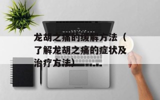 龙胡之痛的缓解方法（了解龙胡之痛的症状及治疗方法）