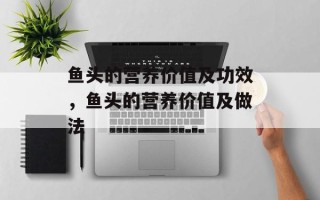 鱼头的营养价值及功效，鱼头的营养价值及做法