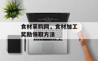 食材采购网，食材加工奖励领取方法