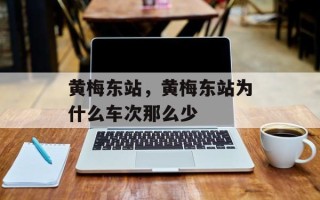 黄梅东站，黄梅东站为什么车次那么少