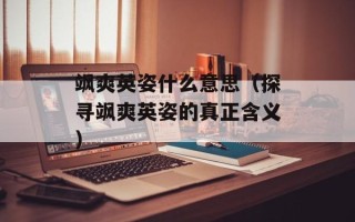 飒爽英姿什么意思（探寻飒爽英姿的真正含义）
