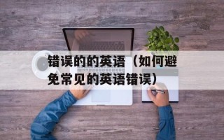 错误的的英语（如何避免常见的英语错误）