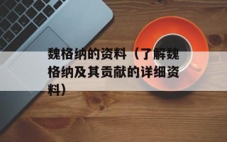 魏格纳的资料（了解魏格纳及其贡献的详细资料）