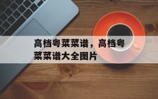高档粤菜菜谱，高档粤菜菜谱大全图片