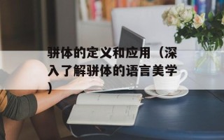 骈体的定义和应用（深入了解骈体的语言美学）