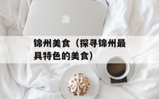 锦州美食（探寻锦州最具特色的美食）