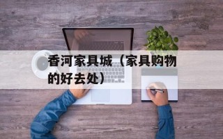 香河家具城（家具购物的好去处）