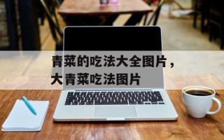 青菜的吃法大全图片，大青菜吃法图片