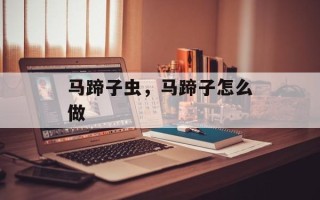 马蹄子虫，马蹄子怎么做