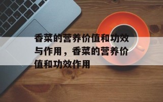 香菜的营养价值和功效与作用，香菜的营养价值和功效作用