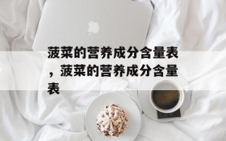 菠菜的营养成分含量表，菠菜的营养成分含量表