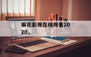 麻花影视在线观看2020，