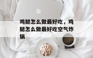 鸡腿怎么做最好吃，鸡腿怎么做最好吃空气炸锅