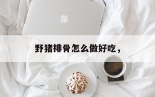 野猪排骨怎么做好吃，