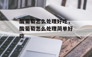 酸葡萄怎么处理好吃，酸葡萄怎么处理简单好吃