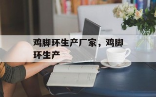 鸡脚环生产厂家，鸡脚环生产