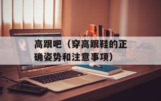 高跟吧（穿高跟鞋的正确姿势和注意事项）