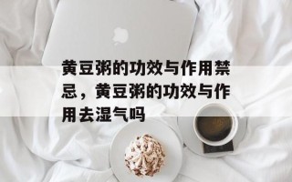 黄豆粥的功效与作用禁忌，黄豆粥的功效与作用去湿气吗