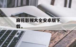 麻花影视大全安卓版下载，