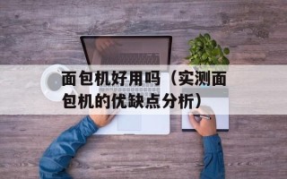 面包机好用吗（实测面包机的优缺点分析）