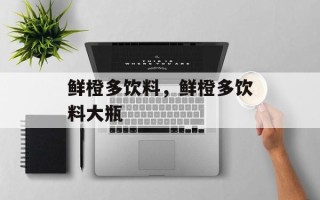 鲜橙多饮料，鲜橙多饮料大瓶