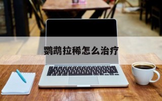 鹦鹉拉稀怎么治疗