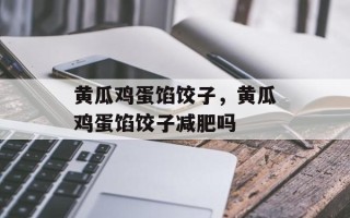 黄瓜鸡蛋馅饺子，黄瓜鸡蛋馅饺子减肥吗