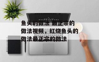 鱼头的做法 最正宗的做法视频，红烧鱼头的做法最正宗的做法